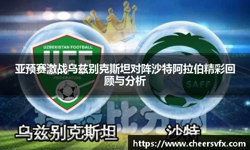 亚预赛激战乌兹别克斯坦对阵沙特阿拉伯精彩回顾与分析