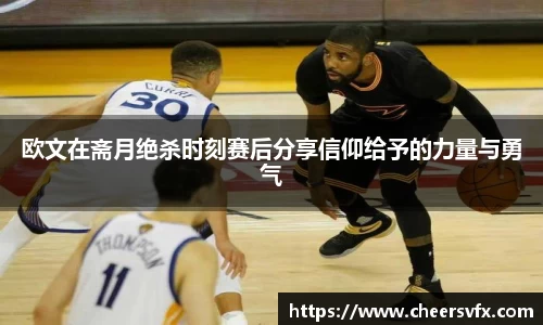 欧文在斋月绝杀时刻赛后分享信仰给予的力量与勇气