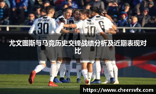 尤文图斯与马竞历史交锋战绩分析及近期表现对比