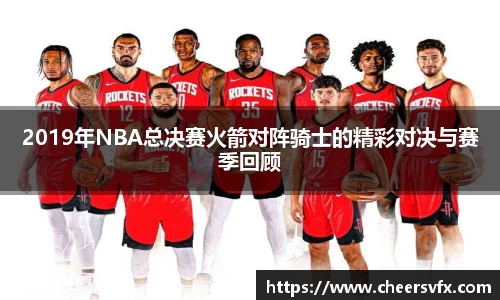 2019年NBA总决赛火箭对阵骑士的精彩对决与赛季回顾