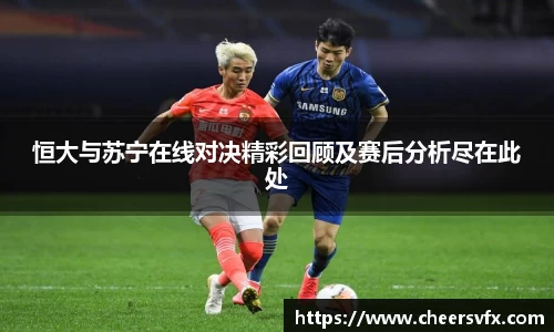 恒大与苏宁在线对决精彩回顾及赛后分析尽在此处